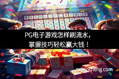 PG电子游戏怎样刷流水，掌握技巧轻松赢大钱！