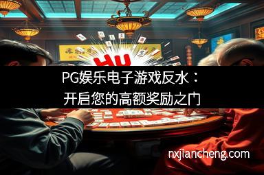 PG娱乐电子游戏反水：开启您的高额奖励之门