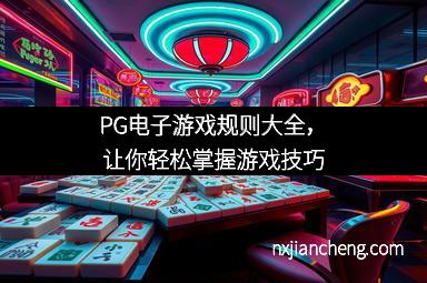 PG电子游戏规则大全，让你轻松掌握游戏技巧